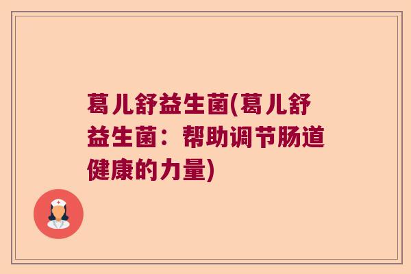葛儿舒益生菌(葛儿舒益生菌：帮助调节肠道健康的力量)