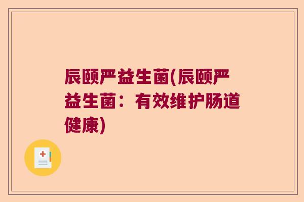 辰颐严益生菌(辰颐严益生菌：有效维护肠道健康)