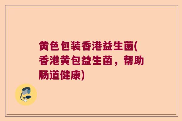 黄色包装香港益生菌(香港黄包益生菌，帮助肠道健康)