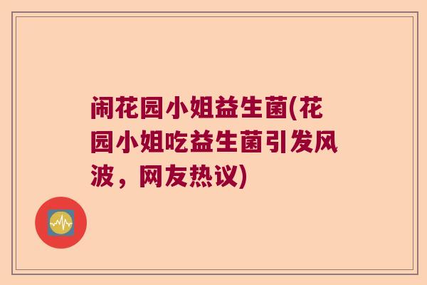 闹花园小姐益生菌(花园小姐吃益生菌引发风波，网友热议)