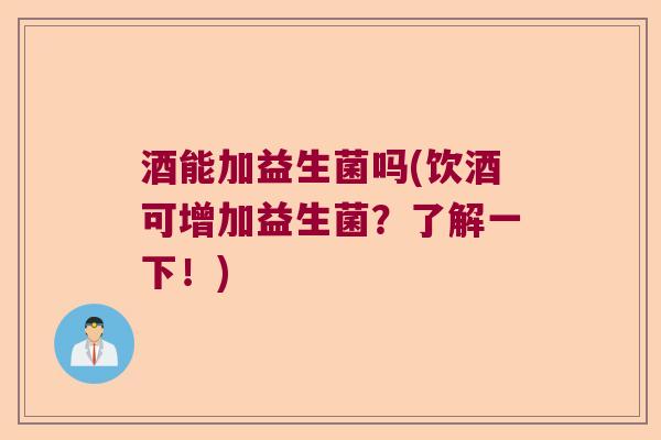 酒能加益生菌吗(饮酒可增加益生菌？了解一下！)