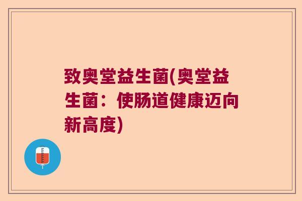 致奥堂益生菌(奥堂益生菌:使肠道健康迈向新高度) 致奥堂益生菌(奥堂益生菌:使肠道健康迈向新高度)