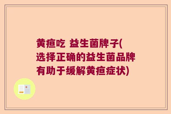 黄疸吃 益生菌牌子(选择正确的益生菌品牌有助于缓解黄疸症状)