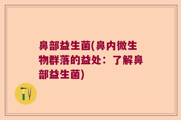 鼻部益生菌(鼻内微生物群落的益处：了解鼻部益生菌)