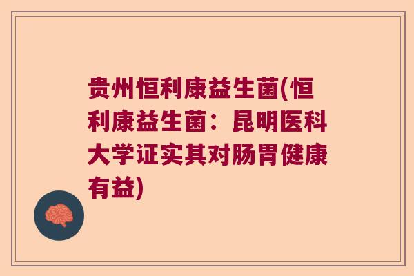 贵州恒利康益生菌(恒利康益生菌：昆明医科大学证实其对肠胃健康有益)