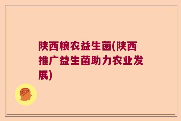 陕西粮农益生菌(陕西推广益生菌助力农业发展)