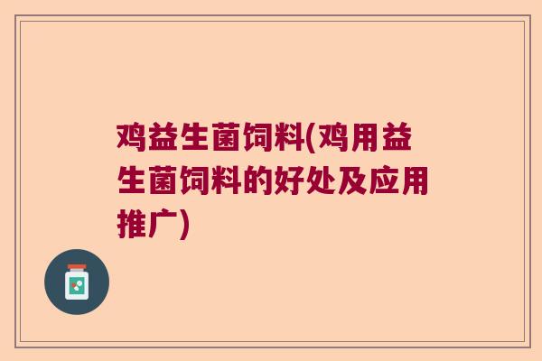 鸡益生菌饲料(鸡用益生菌饲料的好处及应用推广)