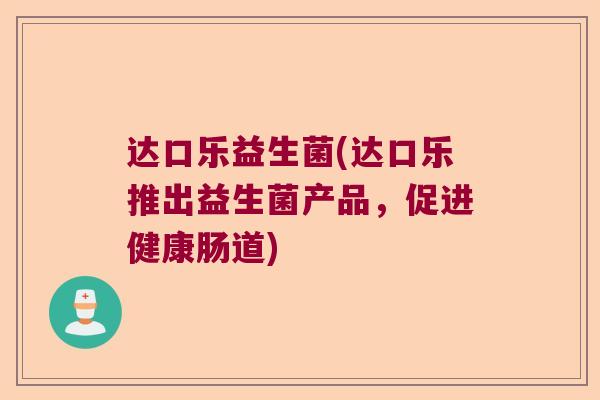 达口乐益生菌(达口乐推出益生菌产品，促进健康肠道)