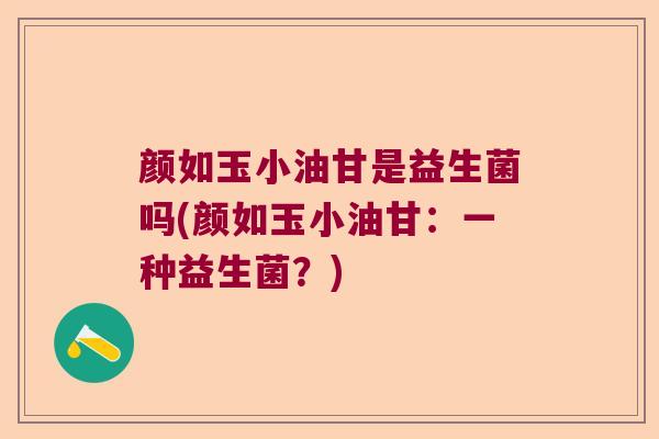 颜如玉小油甘是益生菌吗(颜如玉小油甘：一种益生菌？)