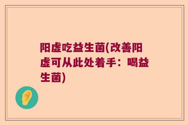 阳虚吃益生菌(改善阳虚可从此处着手：喝益生菌)