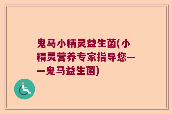 鬼马小精灵益生菌(小精灵营养专家指导您——鬼马益生菌)