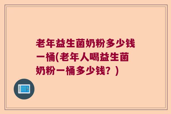 老年益生菌奶粉多少钱一桶(老年人喝益生菌奶粉一桶多少钱？)