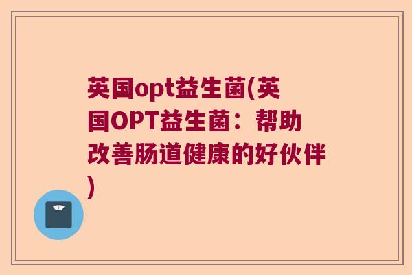 英国opt益生菌(英国OPT益生菌：帮助改善肠道健康的好伙伴)