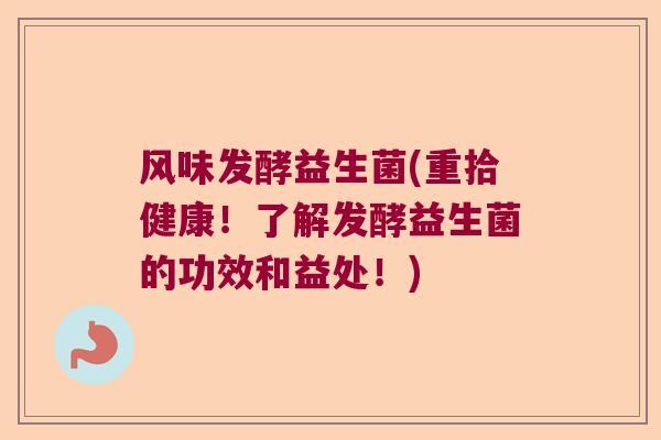 风味发酵益生菌(重拾健康！了解发酵益生菌的功效和益处！)