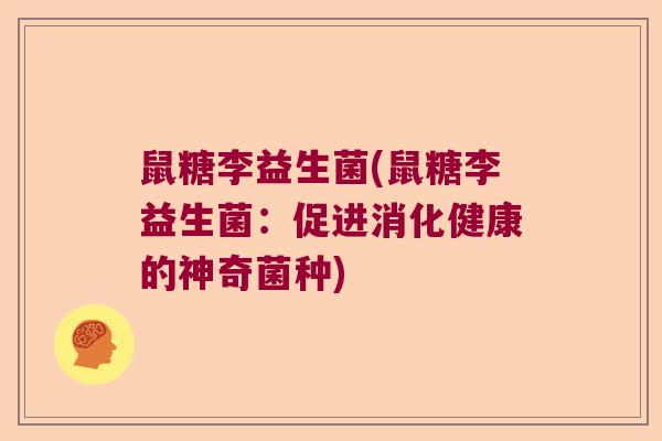 鼠糖李益生菌(鼠糖李益生菌：促进消化健康的神奇菌种)
