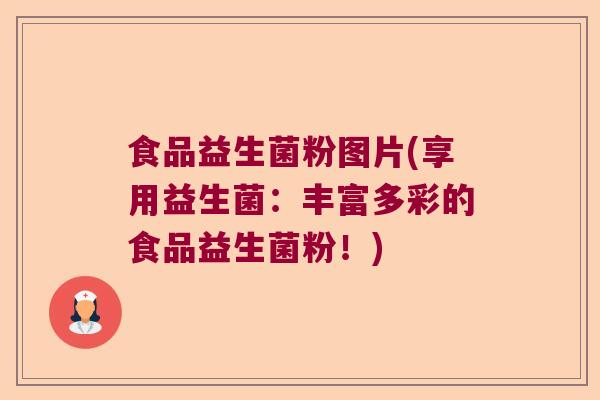 食品益生菌粉图片(享用益生菌：丰富多彩的食品益生菌粉！)
