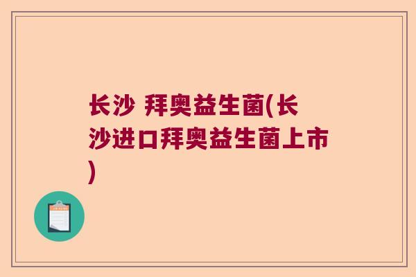 长沙 拜奥益生菌(长沙进口拜奥益生菌上市)