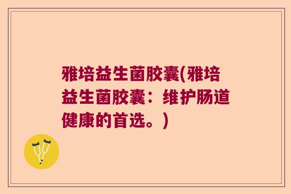 雅培益生菌胶囊(雅培益生菌胶囊：维护肠道健康的首选。)
