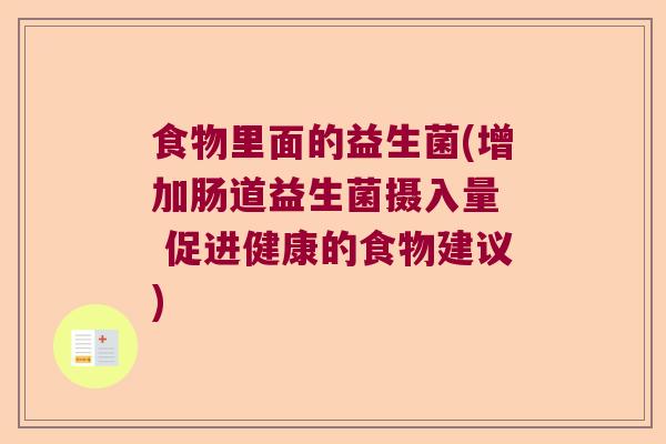 食物里面的益生菌(增加肠道益生菌摄入量  促进健康的食物建议)