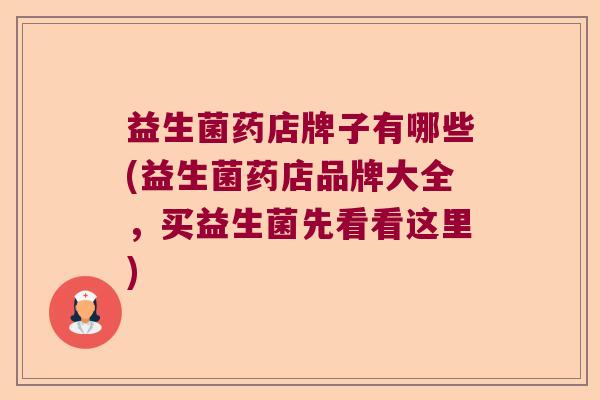 益生菌药店牌子有哪些(益生菌药店品牌大全，买益生菌先看看这里)