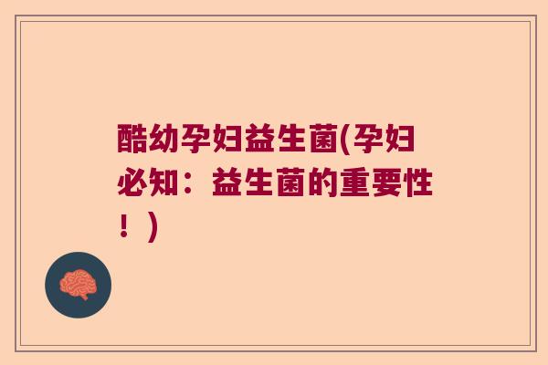 酷幼孕妇益生菌(孕妇必知：益生菌的重要性！)