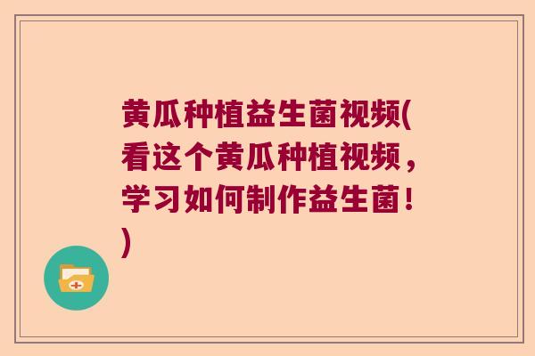 黄瓜种植益生菌视频(看这个黄瓜种植视频，学习如何制作益生菌！)