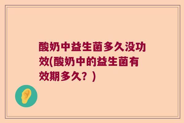 酸奶中益生菌多久没功效(酸奶中的益生菌有效期多久？)