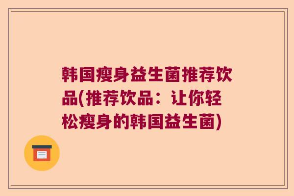 韩国瘦身益生菌推荐饮品(推荐饮品：让你轻松瘦身的韩国益生菌)