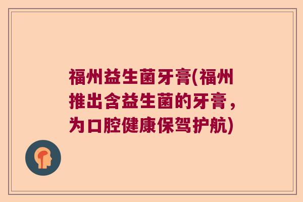 福州益生菌牙膏(福州推出含益生菌的牙膏，为口腔健康保驾护航)