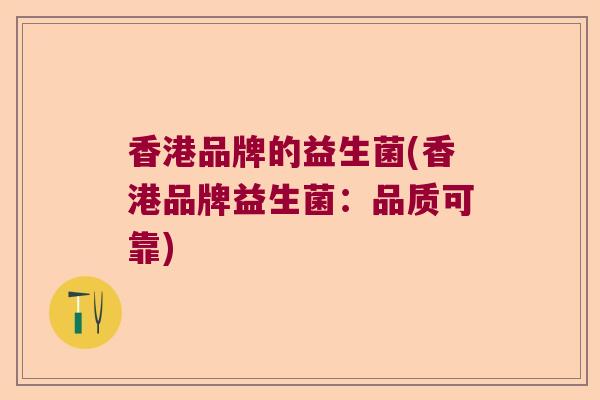 香港品牌的益生菌(香港品牌益生菌：品质可靠)