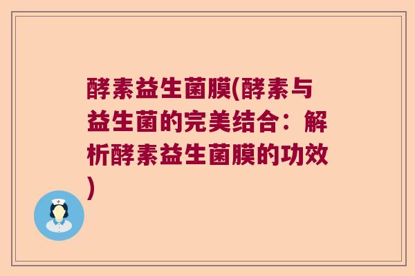 酵素益生菌膜(酵素与益生菌的完美结合：解析酵素益生菌膜的功效)