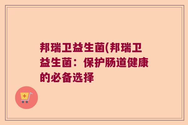 邦瑞卫益生菌(邦瑞卫益生菌:保护肠道健康的必备选择 邦瑞卫益生菌(邦瑞卫益生菌:保护肠道健康的必备选择