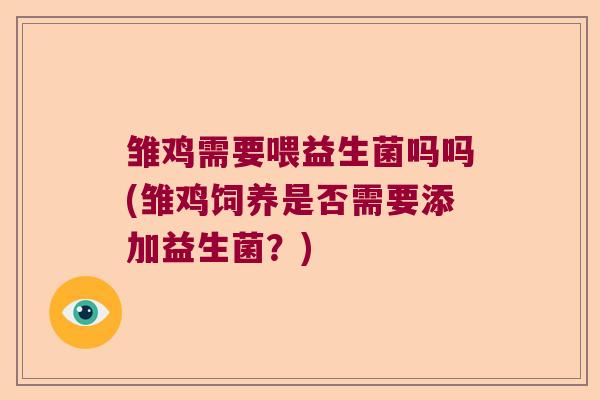 雏鸡需要喂益生菌吗吗(雏鸡饲养是否需要添加益生菌？)