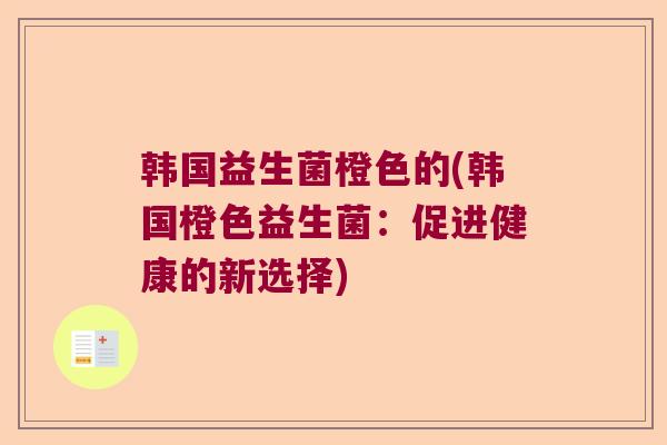 韩国益生菌橙色的(韩国橙色益生菌：促进健康的新选择)