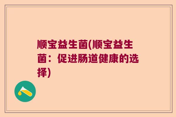 顺宝益生菌(顺宝益生菌：促进肠道健康的选择)
