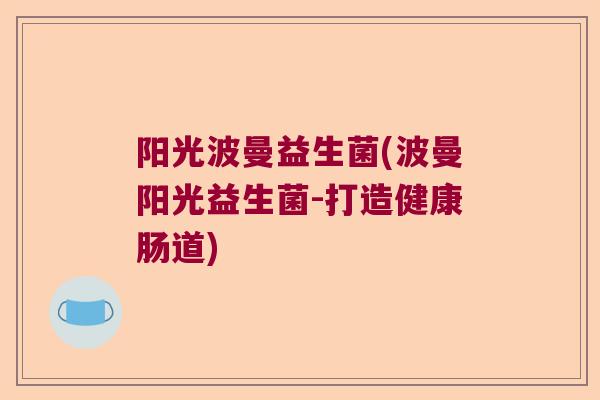 阳光波曼益生菌(波曼阳光益生菌-打造健康肠道)