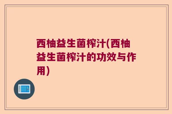 西柚益生菌榨汁(西柚益生菌榨汁的功效与作用) 西柚益生菌榨汁(西柚益生菌榨汁的功效与作用)