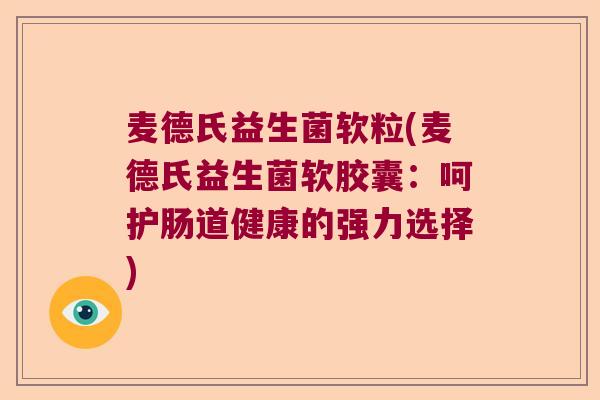麦德氏益生菌软粒(麦德氏益生菌软胶囊：呵护肠道健康的强力选择)