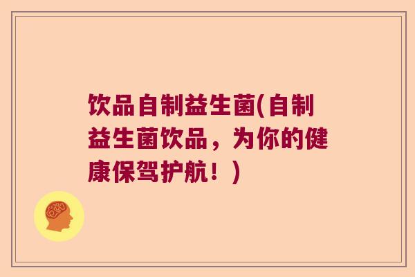 饮品自制益生菌(自制益生菌饮品，为你的健康保驾护航！)