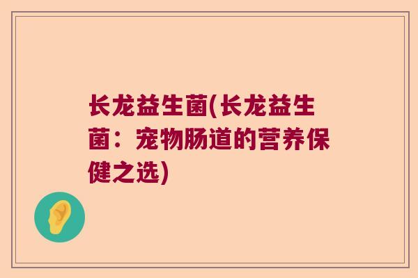 长龙益生菌(长龙益生菌：宠物肠道的营养保健之选)