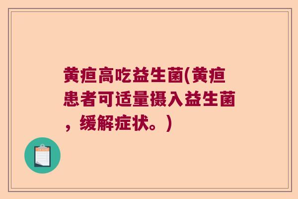 黄疸高吃益生菌(黄疸患者可适量摄入益生菌，缓解症状。)