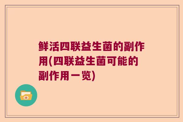 鲜活四联益生菌的副作用(四联益生菌可能的副作用一览)