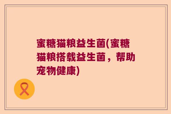 蜜糖猫粮益生菌(蜜糖猫粮搭载益生菌，帮助宠物健康)