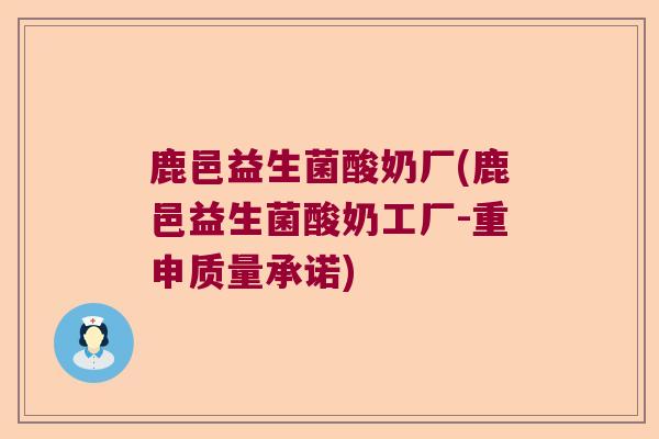鹿邑益生菌酸奶厂(鹿邑益生菌酸奶工厂-重申质量承诺)