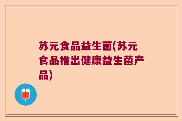 苏元食品益生菌(苏元食品推出健康益生菌产品)
