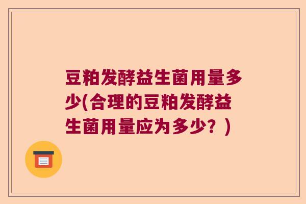 豆粕发酵益生菌用量多少(合理的豆粕发酵益生菌用量应为多少？)