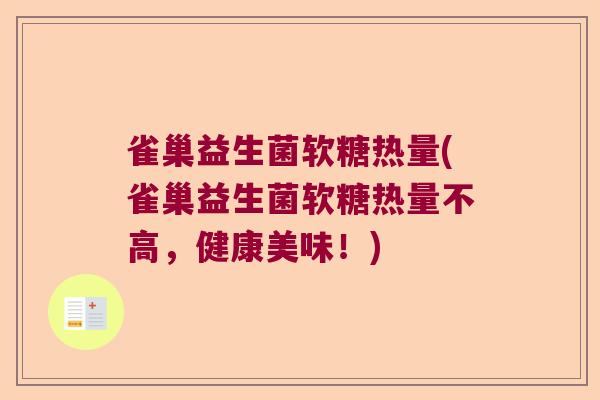 雀巢益生菌软糖热量(雀巢益生菌软糖热量不高，健康美味！)