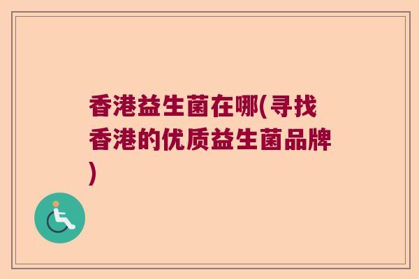 香港益生菌在哪(寻找香港的优质益生菌品牌)