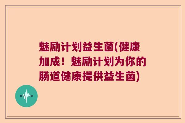 魅励计划益生菌(健康加成!魅励计划为你的肠道健康提供益生菌) 魅励计划益生菌(健康加成!魅励计划为你的肠道健康提供益生菌)