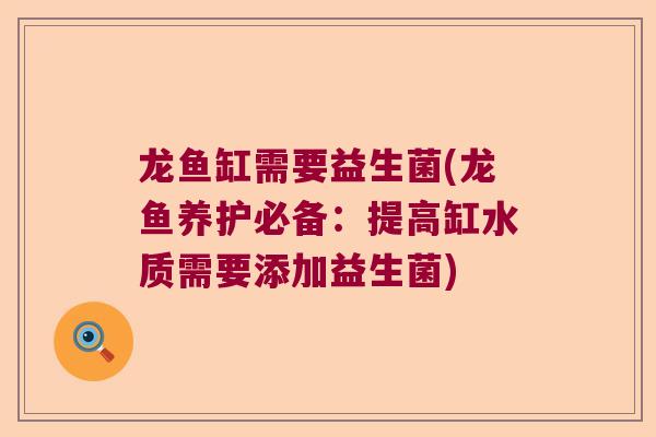 龙鱼缸需要益生菌(龙鱼养护必备:提高缸水质需要添加益生菌) 龙鱼缸需要益生菌(龙鱼养护必备:提高缸水质需要添加益生菌)
